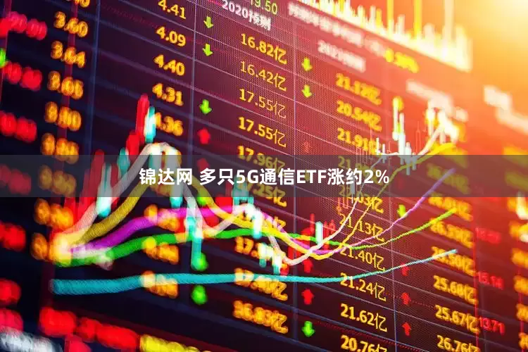 锦达网 多只5G通信ETF涨约2%