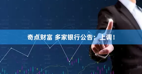 奇点财富 多家银行公告：上调！