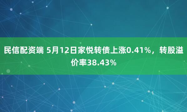 民信配资端 5月12日家悦转债上涨0.41%，转股溢价率38.43%