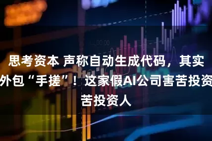 思考资本 声称自动生成代码，其实靠外包“手搓”！这家假AI公司害苦投资人