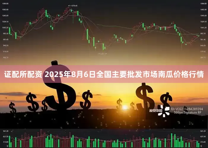 证配所配资 2025年8月6日全国主要批发市场南瓜价格行情