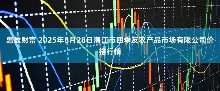 惠盈财富 2025年8月28日潜江市四季友农产品市场有限公司价格行情