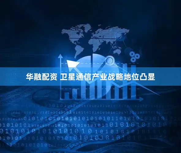 华融配资 卫星通信产业战略地位凸显
